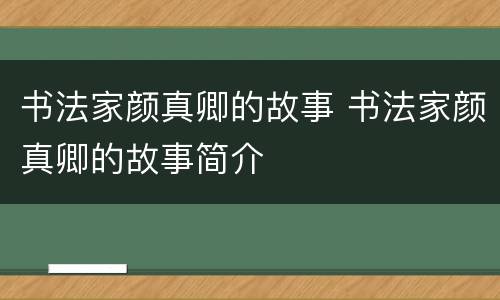 书法家颜真卿的故事 书法家颜真卿的故事简介