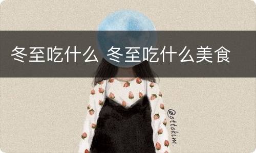冬至吃什么 冬至吃什么美食
