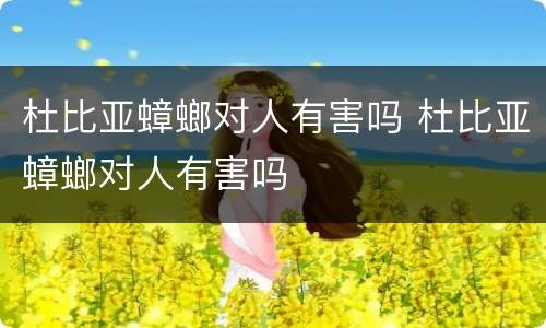 杜比亚蟑螂对人有害吗 杜比亚蟑螂对人有害吗