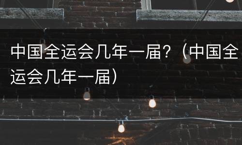 中国全运会几年一届?（中国全运会几年一届）