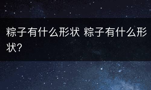 粽子有什么形状 粽子有什么形状?