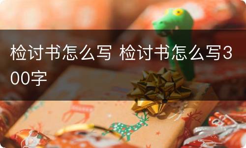检讨书怎么写 检讨书怎么写300字