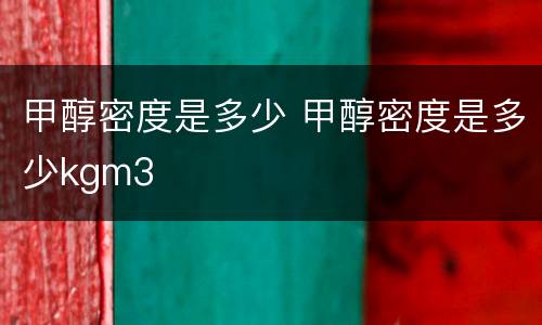 甲醇密度是多少 甲醇密度是多少kgm3