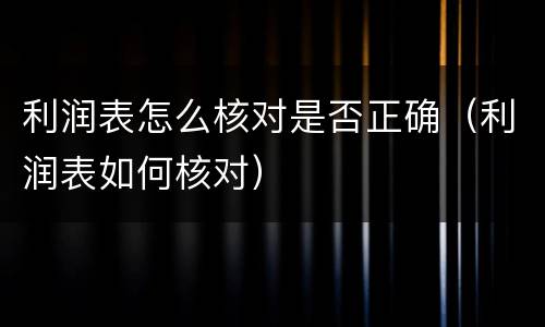 利润表怎么核对是否正确（利润表如何核对）