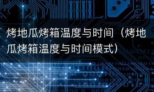 烤地瓜烤箱温度与时间（烤地瓜烤箱温度与时间模式）