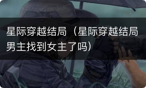 星际穿越结局（星际穿越结局男主找到女主了吗）