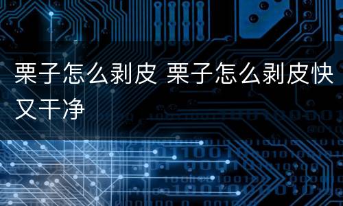 栗子怎么剥皮 栗子怎么剥皮快又干净