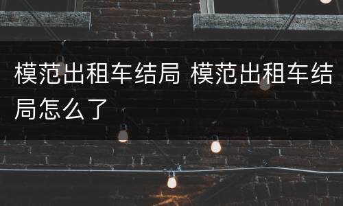 模范出租车结局 模范出租车结局怎么了