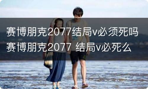 赛博朋克2077结局v必须死吗 赛博朋克2077 结局v必死么