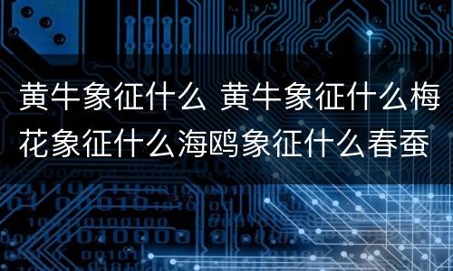 黄牛象征什么 黄牛象征什么梅花象征什么海鸥象征什么春蚕象征什么