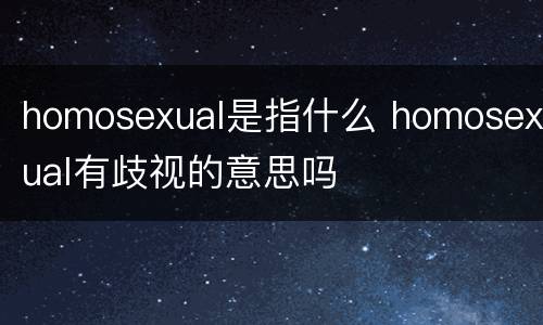 homosexual是指什么 homosexual有歧视的意思吗