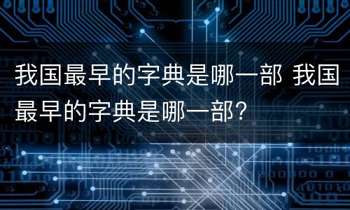 我国最早的字典是哪一部 我国最早的字典是哪一部?
