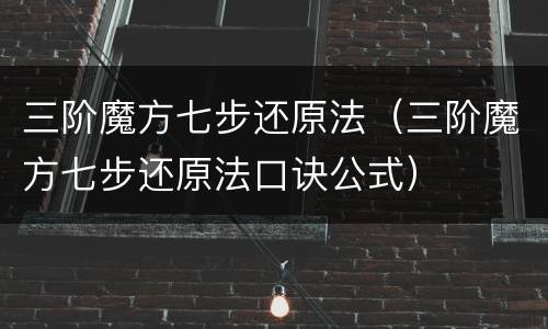 三阶魔方七步还原法（三阶魔方七步还原法口诀公式）