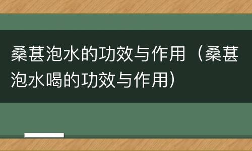 桑葚泡水的功效与作用（桑葚泡水喝的功效与作用）