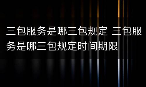 三包服务是哪三包规定 三包服务是哪三包规定时间期限