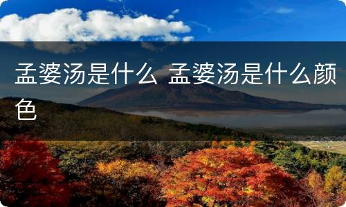 孟婆汤是什么 孟婆汤是什么颜色