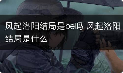 风起洛阳结局是be吗 风起洛阳结局是什么