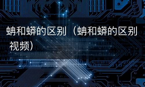 蚺和蟒的区别（蚺和蟒的区别 视频）