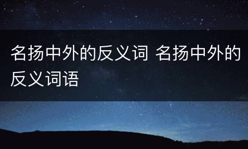 名扬中外的反义词 名扬中外的反义词语