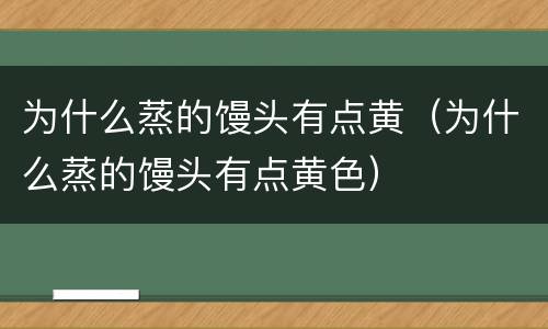 为什么蒸的馒头有点黄（为什么蒸的馒头有点黄色）