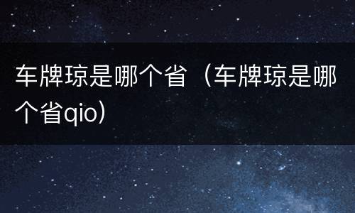 车牌琼是哪个省（车牌琼是哪个省qio）