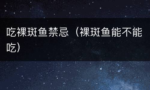 吃裸斑鱼禁忌（裸斑鱼能不能吃）