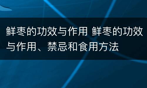 鲜枣的功效与作用 鲜枣的功效与作用、禁忌和食用方法
