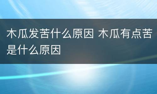 木瓜发苦什么原因 木瓜有点苦是什么原因