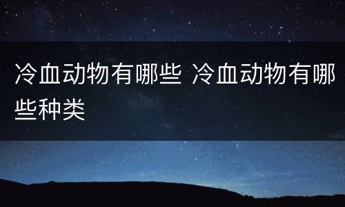 冷血动物有哪些 冷血动物有哪些种类
