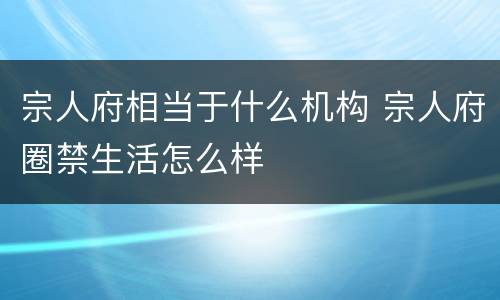 宗人府相当于什么机构 宗人府圈禁生活怎么样