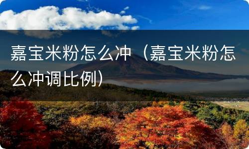 嘉宝米粉怎么冲（嘉宝米粉怎么冲调比例）