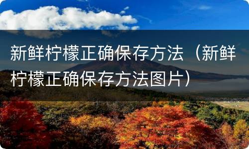 新鲜柠檬正确保存方法（新鲜柠檬正确保存方法图片）