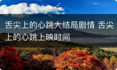 舌尖上的心跳大结局剧情 舌尖上的心跳上映时间