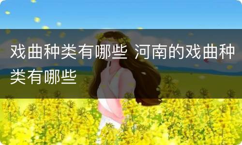 戏曲种类有哪些 河南的戏曲种类有哪些