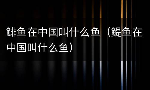 鲱鱼在中国叫什么鱼（鳀鱼在中国叫什么鱼）