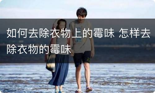 如何去除衣物上的霉味 怎样去除衣物的霉味