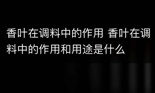 香叶在调料中的作用 香叶在调料中的作用和用途是什么