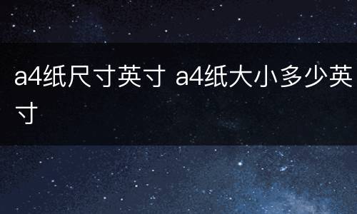 a4纸尺寸英寸 a4纸大小多少英寸