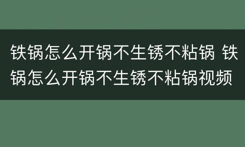 铁锅怎么开锅不生锈不粘锅 铁锅怎么开锅不生锈不粘锅视频
