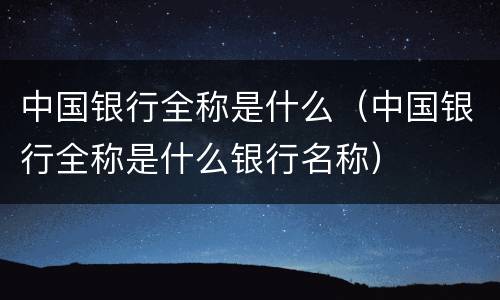 中国银行全称是什么（中国银行全称是什么银行名称）