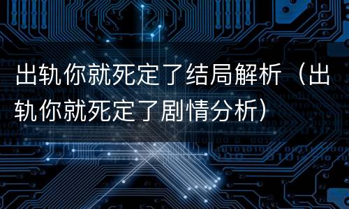 出轨你就死定了结局解析（出轨你就死定了剧情分析）