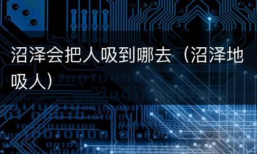 沼泽会把人吸到哪去（沼泽地吸人）
