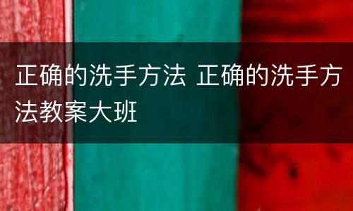 正确的洗手方法 正确的洗手方法教案大班