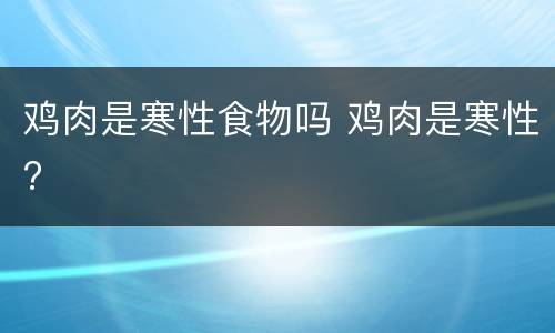鸡肉是寒性食物吗 鸡肉是寒性?