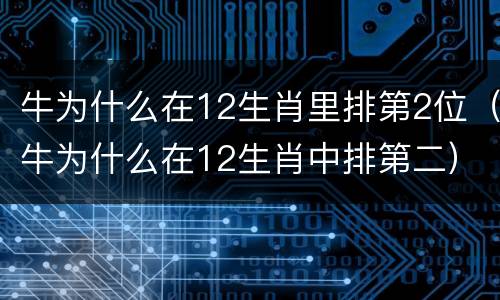 牛为什么在12生肖里排第2位（牛为什么在12生肖中排第二）