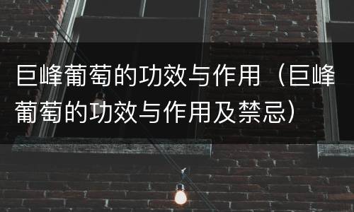 巨峰葡萄的功效与作用（巨峰葡萄的功效与作用及禁忌）