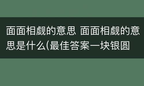 面面相觑的意思 面面相觑的意思是什么(最佳答案一块银圆