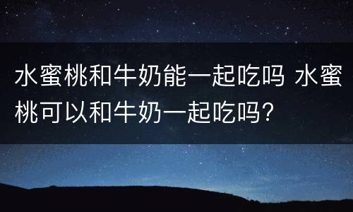 水蜜桃和牛奶能一起吃吗 水蜜桃可以和牛奶一起吃吗?