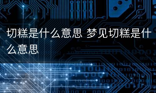切糕是什么意思 梦见切糕是什么意思