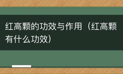 红高颗的功效与作用（红高颗有什么功效）